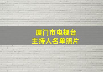 厦门市电视台主持人名单照片