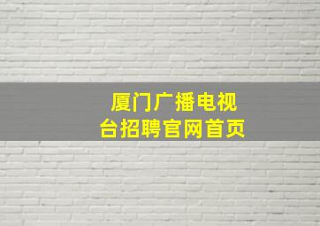 厦门广播电视台招聘官网首页