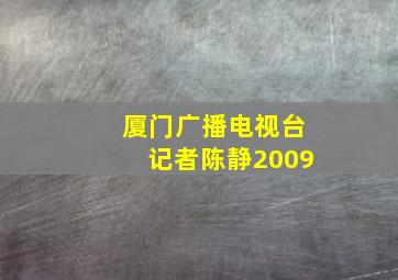 厦门广播电视台记者陈静2009