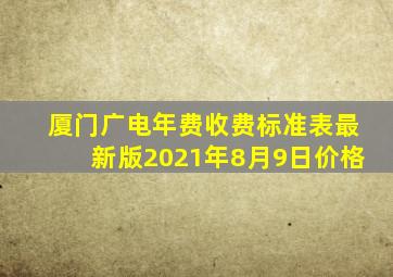 厦门广电年费收费标准表最新版2021年8月9日价格