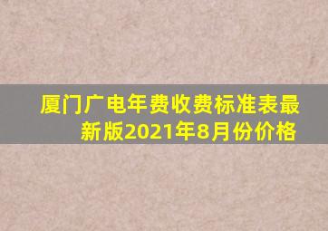 厦门广电年费收费标准表最新版2021年8月份价格