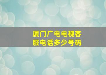 厦门广电电视客服电话多少号码