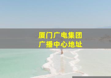 厦门广电集团广播中心地址