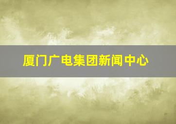 厦门广电集团新闻中心