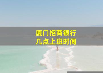 厦门招商银行几点上班时间