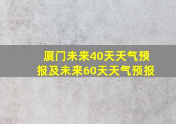 厦门未来40天天气预报及未来60天天气预报