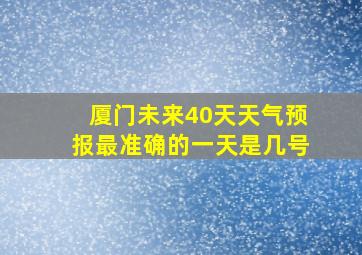 厦门未来40天天气预报最准确的一天是几号