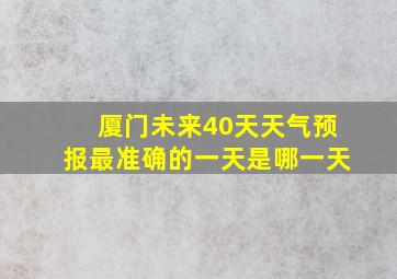 厦门未来40天天气预报最准确的一天是哪一天