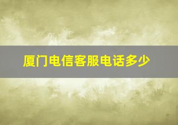 厦门电信客服电话多少