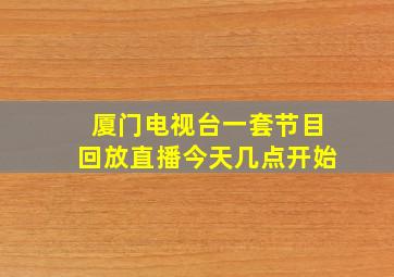 厦门电视台一套节目回放直播今天几点开始