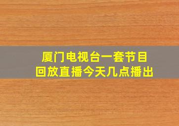 厦门电视台一套节目回放直播今天几点播出