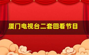 厦门电视台二套回看节目