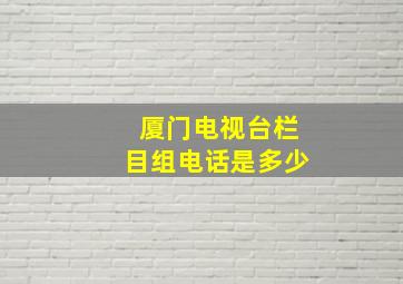 厦门电视台栏目组电话是多少