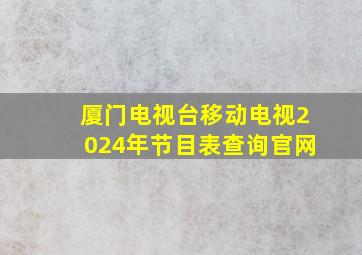 厦门电视台移动电视2024年节目表查询官网