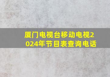 厦门电视台移动电视2024年节目表查询电话