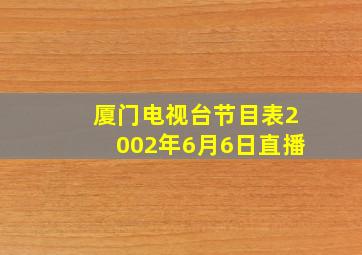 厦门电视台节目表2002年6月6日直播