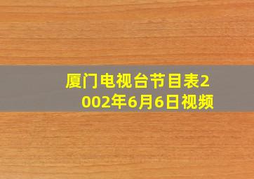 厦门电视台节目表2002年6月6日视频