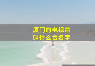 厦门的电视台叫什么台名字