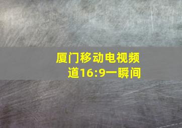 厦门移动电视频道16:9一瞬间