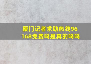 厦门记者求助热线96168免费吗是真的吗吗