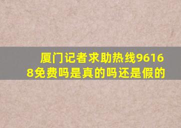 厦门记者求助热线96168免费吗是真的吗还是假的