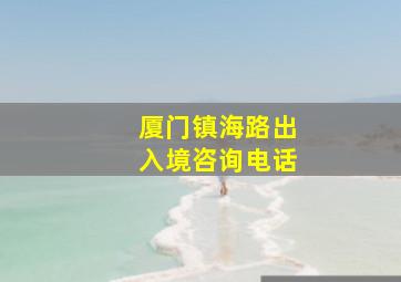 厦门镇海路出入境咨询电话