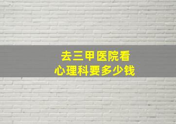 去三甲医院看心理科要多少钱