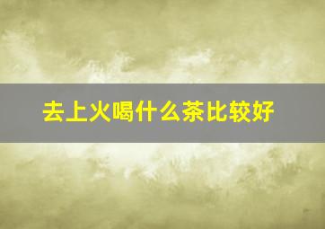 去上火喝什么茶比较好