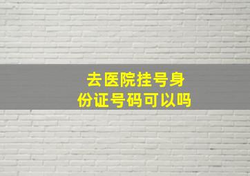 去医院挂号身份证号码可以吗