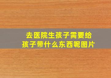 去医院生孩子需要给孩子带什么东西呢图片