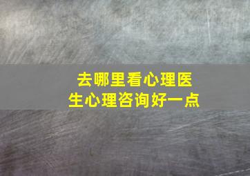 去哪里看心理医生心理咨询好一点