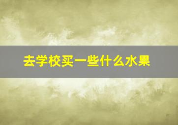 去学校买一些什么水果