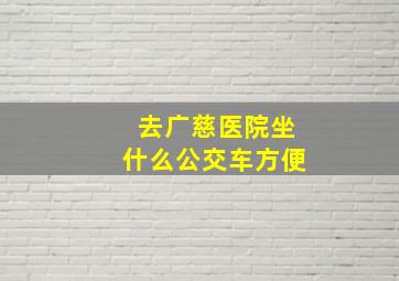 去广慈医院坐什么公交车方便