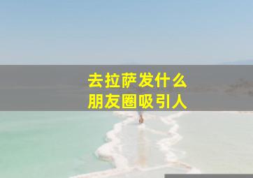 去拉萨发什么朋友圈吸引人