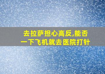 去拉萨担心高反,能否一下飞机就去医院打针