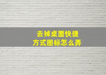 去掉桌面快捷方式图标怎么弄