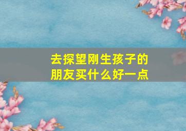 去探望刚生孩子的朋友买什么好一点