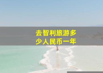 去智利旅游多少人民币一年