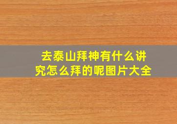 去泰山拜神有什么讲究怎么拜的呢图片大全