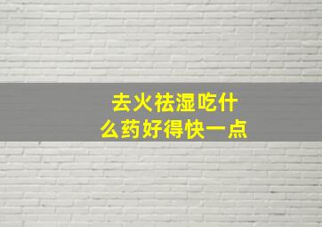 去火祛湿吃什么药好得快一点