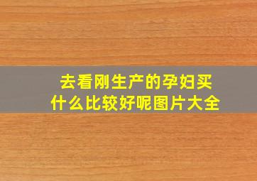 去看刚生产的孕妇买什么比较好呢图片大全