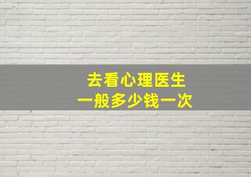 去看心理医生一般多少钱一次