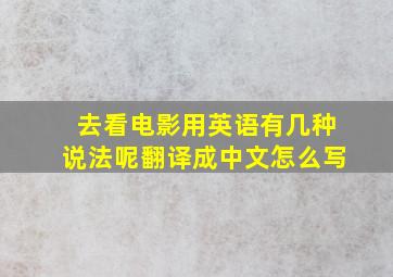 去看电影用英语有几种说法呢翻译成中文怎么写