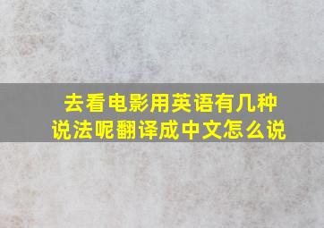 去看电影用英语有几种说法呢翻译成中文怎么说