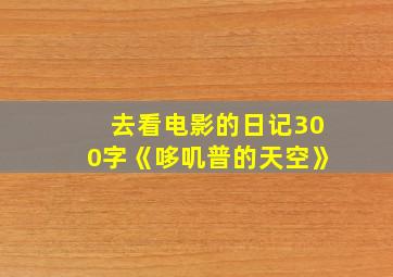 去看电影的日记300字《哆叽普的天空》