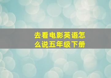 去看电影英语怎么说五年级下册