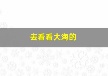 去看看大海的