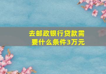 去邮政银行贷款需要什么条件3万元