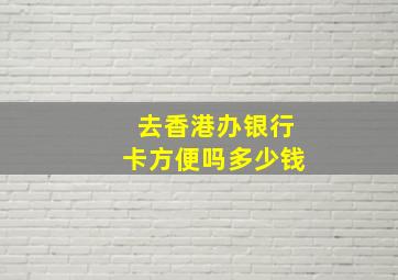 去香港办银行卡方便吗多少钱