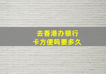 去香港办银行卡方便吗要多久